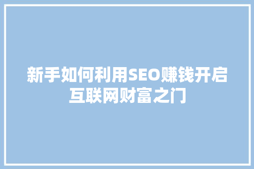 新手如何利用SEO赚钱开启互联网财富之门