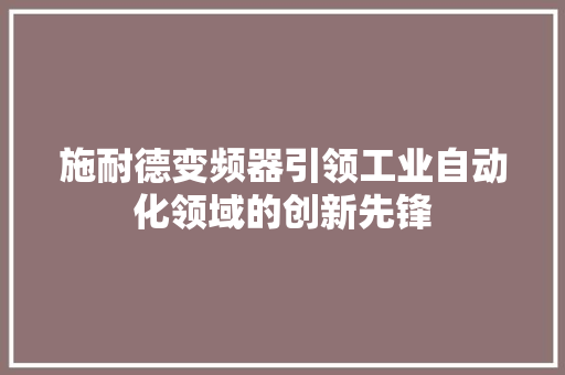 施耐德变频器引领工业自动化领域的创新先锋