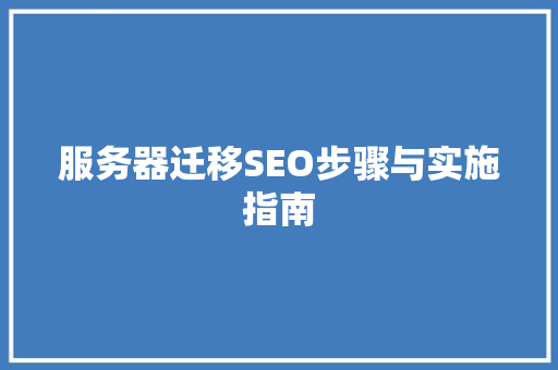 服务器迁移SEO步骤与实施指南