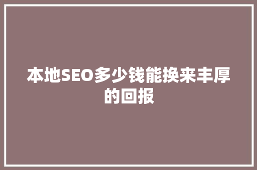 本地SEO多少钱能换来丰厚的回报