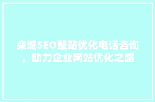 栾城SEO整站优化电话咨询，助力企业网站优化之路