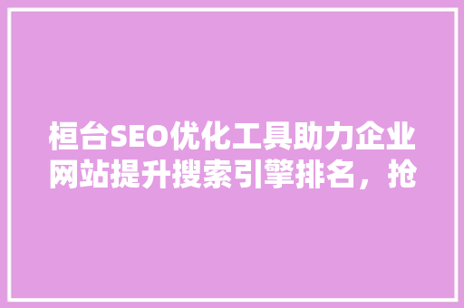 桓台SEO优化工具助力企业网站提升搜索引擎排名，抢占市场先机