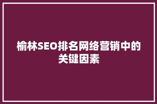 榆林SEO排名网络营销中的关键因素