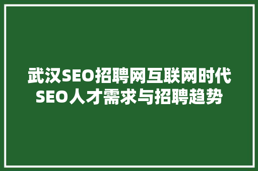 武汉SEO招聘网互联网时代SEO人才需求与招聘趋势