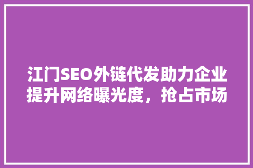 江门SEO外链代发助力企业提升网络曝光度，抢占市场先机