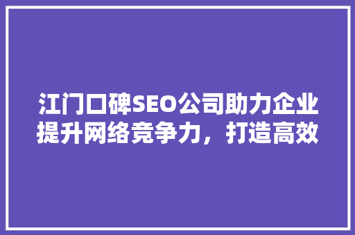江门口碑SEO公司助力企业提升网络竞争力，打造高效网络营销步骤