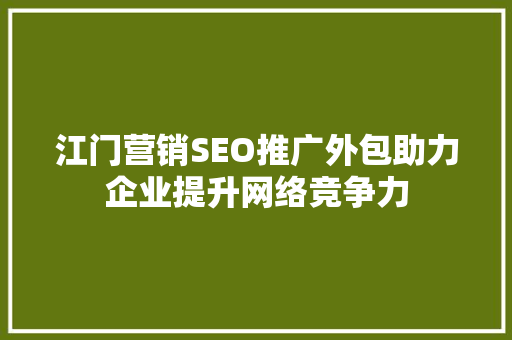 江门营销SEO推广外包助力企业提升网络竞争力