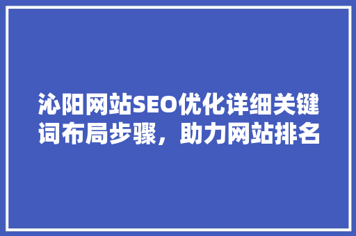 沁阳网站SEO优化详细关键词布局步骤，助力网站排名提升