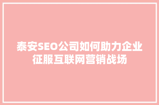 泰安SEO公司如何助力企业征服互联网营销战场