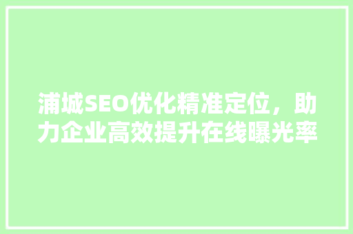 浦城SEO优化精准定位，助力企业高效提升在线曝光率