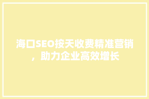 海口SEO按天收费精准营销，助力企业高效增长