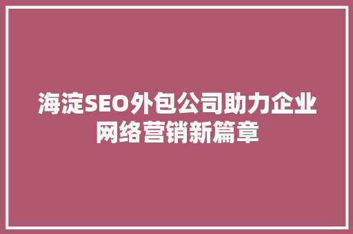 海淀SEO外包公司助力企业网络营销新篇章