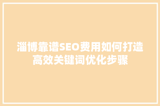 淄博靠谱SEO费用如何打造高效关键词优化步骤