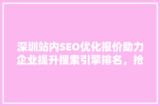 深圳站内SEO优化报价助力企业提升搜索引擎排名，抢占市场先机