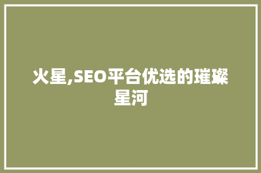 火星,SEO平台优选的璀璨星河