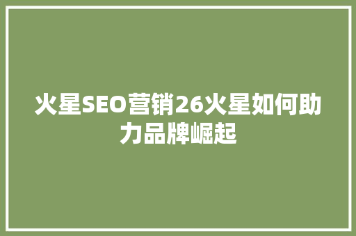 火星SEO营销26火星如何助力品牌崛起
