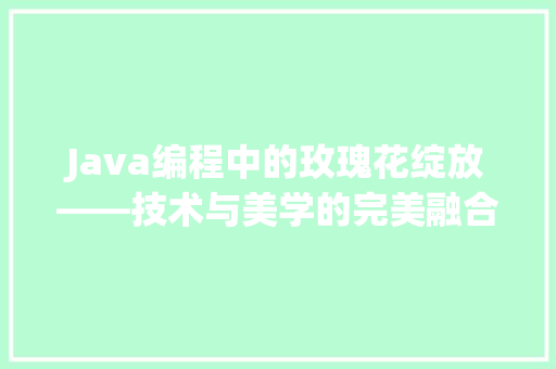 Java编程中的玫瑰花绽放——技术与美学的完美融合