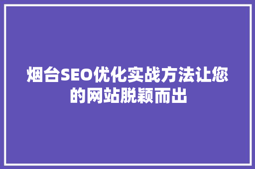 烟台SEO优化实战方法让您的网站脱颖而出
