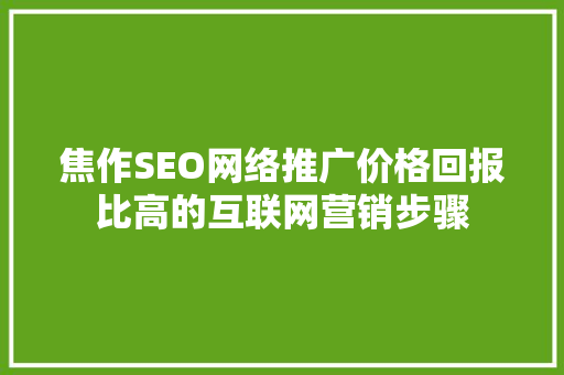 焦作SEO网络推广价格回报比高的互联网营销步骤