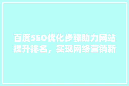 百度SEO优化步骤助力网站提升排名，实现网络营销新突破