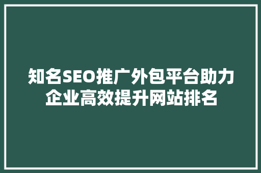 知名SEO推广外包平台助力企业高效提升网站排名