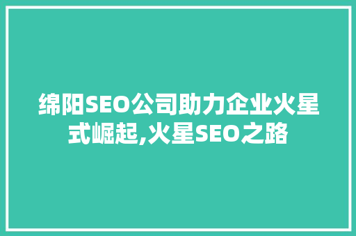 绵阳SEO公司助力企业火星式崛起,火星SEO之路