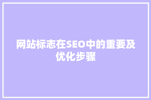 网站标志在SEO中的重要及优化步骤