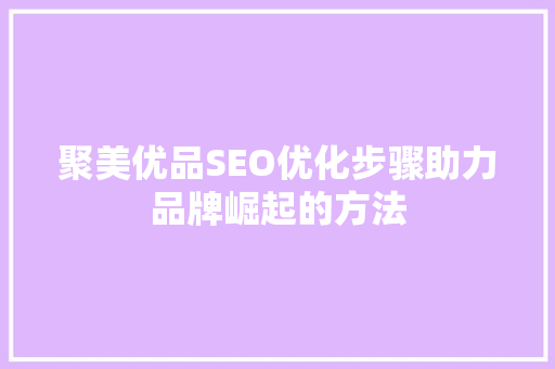 聚美优品SEO优化步骤助力品牌崛起的方法