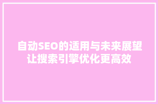 自动SEO的适用与未来展望让搜索引擎优化更高效
