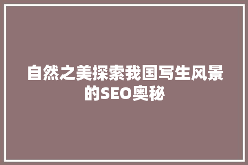 自然之美探索我国写生风景的SEO奥秘