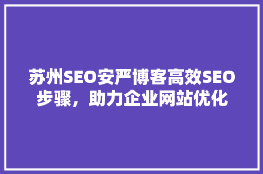 苏州SEO安严博客高效SEO步骤，助力企业网站优化