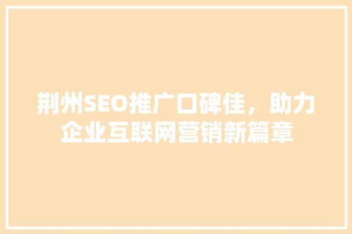 荆州SEO推广口碑佳，助力企业互联网营销新篇章