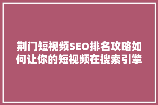 荆门短视频SEO排名攻略如何让你的短视频在搜索引擎中脱颖而出