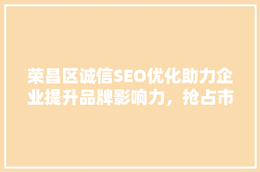 荣昌区诚信SEO优化助力企业提升品牌影响力，抢占市场先机
