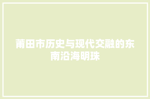 莆田市历史与现代交融的东南沿海明珠