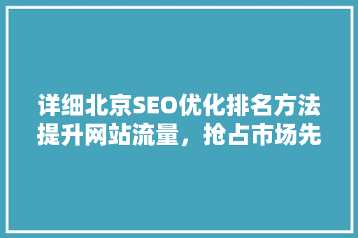 详细北京SEO优化排名方法提升网站流量，抢占市场先机