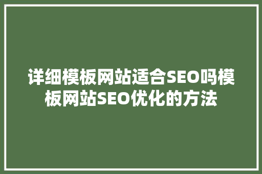 详细模板网站适合SEO吗模板网站SEO优化的方法