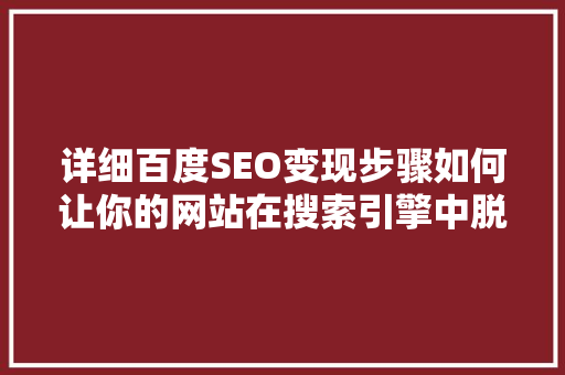 详细百度SEO变现步骤如何让你的网站在搜索引擎中脱颖而出