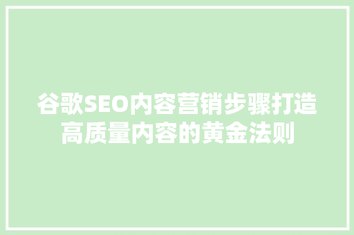谷歌SEO内容营销步骤打造高质量内容的黄金法则