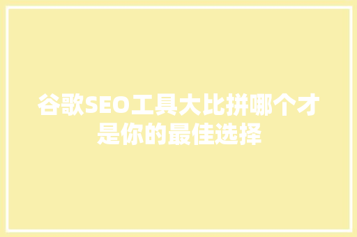 谷歌SEO工具大比拼哪个才是你的最佳选择