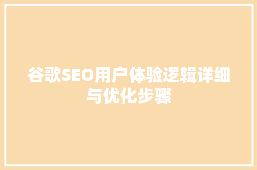 谷歌SEO用户体验逻辑详细与优化步骤