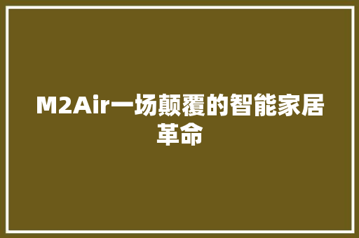 M2Air一场颠覆的智能家居革命