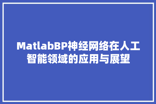 MatlabBP神经网络在人工智能领域的应用与展望