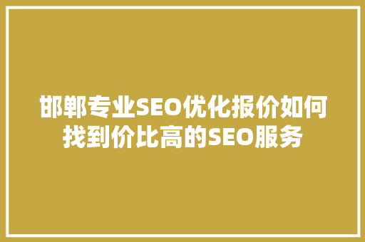 邯郸专业SEO优化报价如何找到价比高的SEO服务