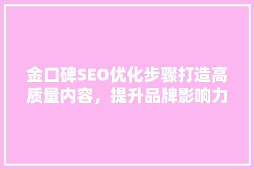 金口碑SEO优化步骤打造高质量内容，提升品牌影响力