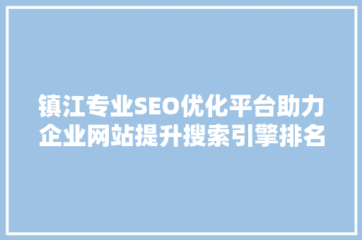 镇江专业SEO优化平台助力企业网站提升搜索引擎排名，抢占市场先机