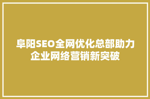 阜阳SEO全网优化总部助力企业网络营销新突破