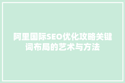 阿里国际SEO优化攻略关键词布局的艺术与方法