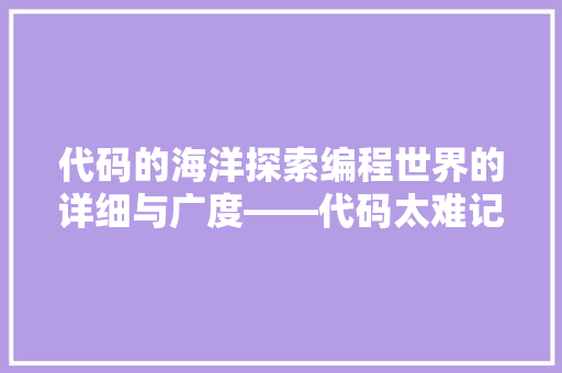 代码的海洋探索编程世界的详细与广度——代码太难记之谜