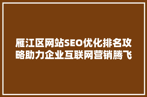 雁江区网站SEO优化排名攻略助力企业互联网营销腾飞